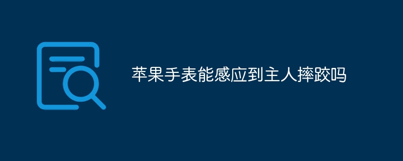 苹果手表能感应到主人摔跤吗