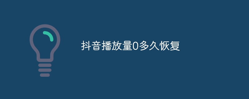 Douyin の再生回数が 0 から回復するまでにどのくらい時間がかかりますか?