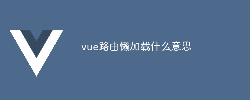 vue路由懒加载什么意思