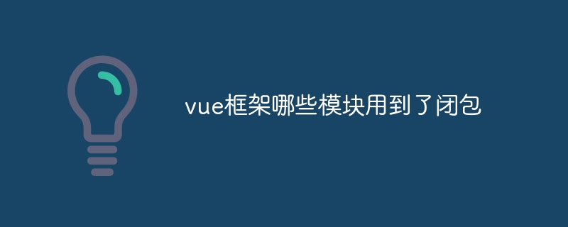 Vue 프레임워크의 어떤 모듈이 클로저를 사용합니까?