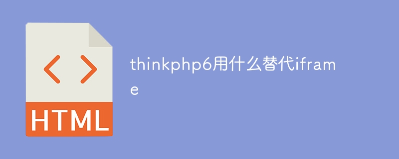 Was zum Ersetzen von iframe in thinkphp6 verwendet werden soll