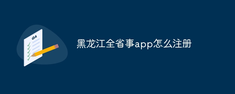 黑龙江全省事app怎么注册