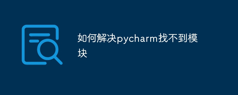 如何解决pycharm找不到模块