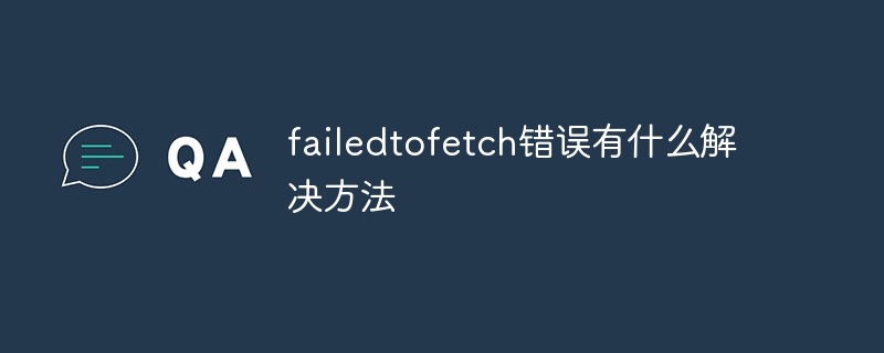 failedtofetch錯誤有什麼解決方法