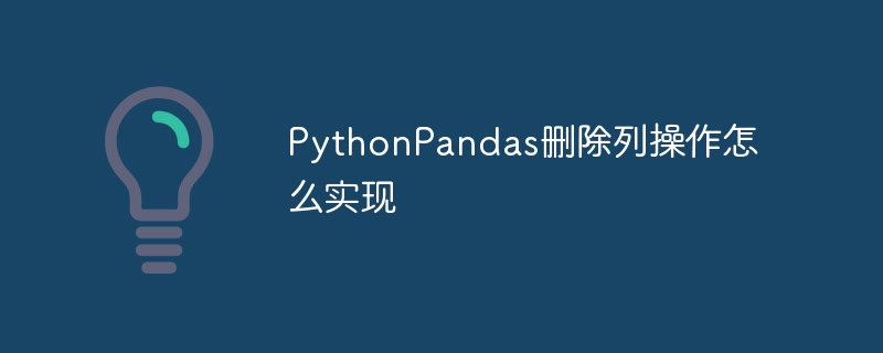 PythonPandas删除列操作怎么实现
