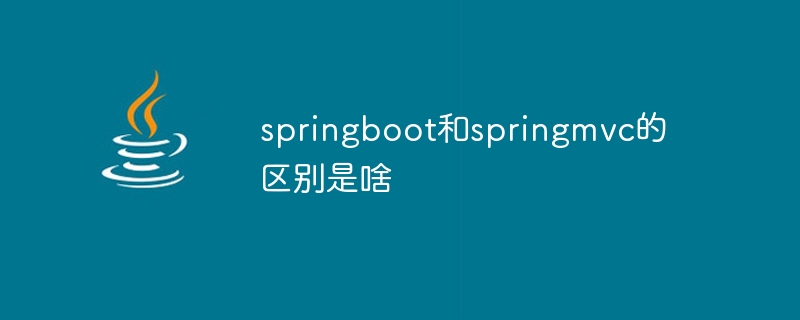 springboot和springmvc的区别是啥