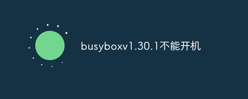 busyboxv1.30.1不能开机