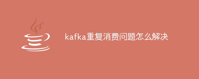 kafka重複消費問題怎麼解決