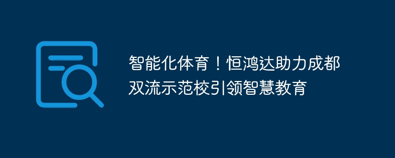 インテリジェントスポーツ！ Henghongda は成都双流模範学校がスマート教育を主導するのを支援