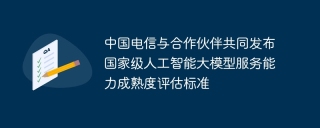 中国电信与合作伙伴共同发布国家级人工智能大模型服务能力成熟度评估标准