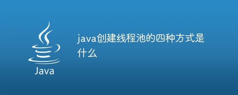 java创建线程池有哪四种方式
