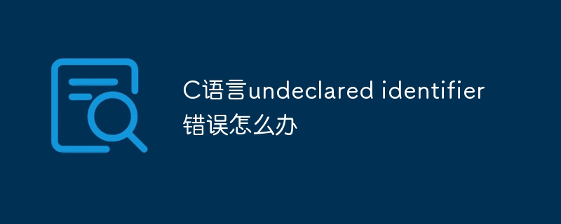 C语言undeclared identifier错误怎么办