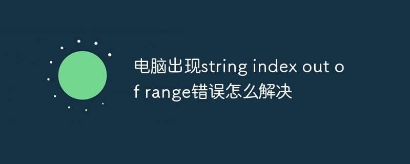 電腦出現string index out of range錯誤怎麼解決