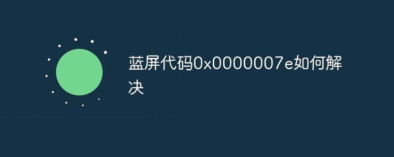 ブルースクリーンコード0x0000007eを解決する方法