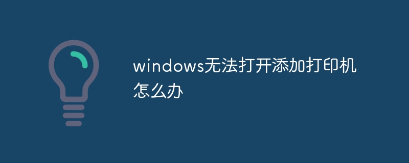 Windows でプリンターを開いて追加できない場合はどうすればよいですか?