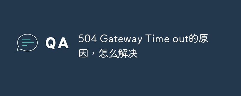 Reasons for 504 Gateway Time out and how to solve it