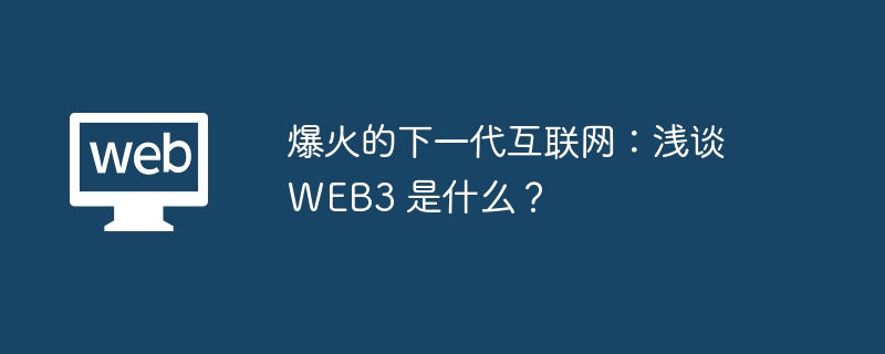 爆火的下一代互联网：浅谈 WEB3 是什么？