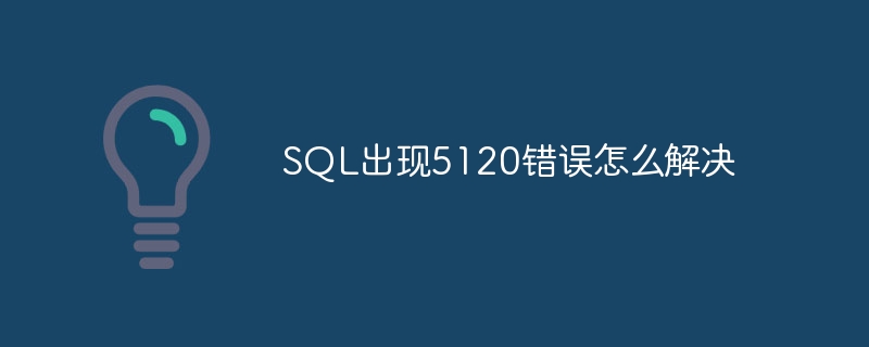 Comment résoudre l'erreur 5120 dans SQL