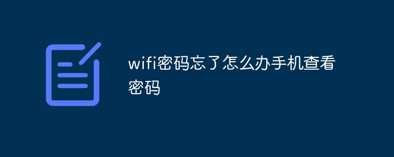 wifi密码忘了怎么办手机查看密码_手机查看wifi密码教程-常见问题-