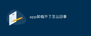 app卸载不了怎么回事 - php中文网