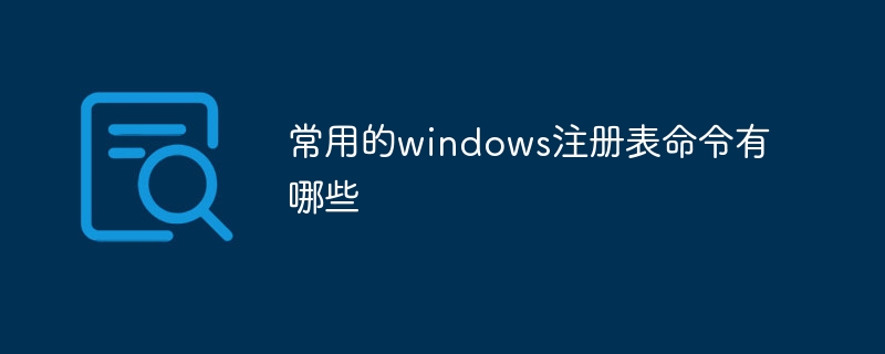 一般的に使用される Windows レジストリ コマンドは何ですか?