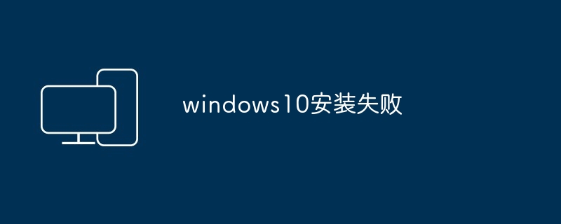 windows10安装失败_windows10安装失败怎么办-电脑知识-