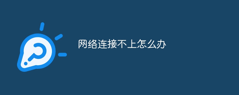 网络连接不上怎么办_网络连接不上解决方法-常见问题-