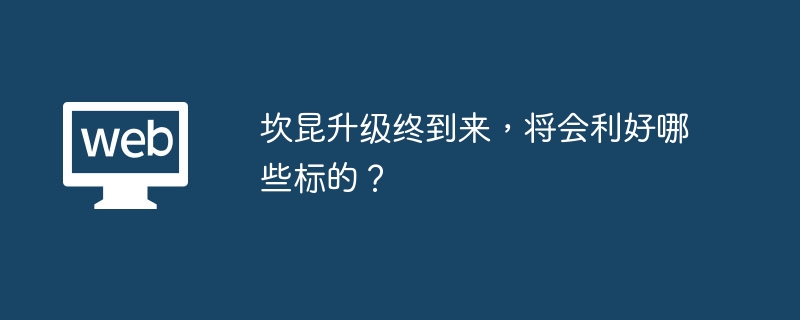 坎昆升级终到来，将会利好哪些标的？