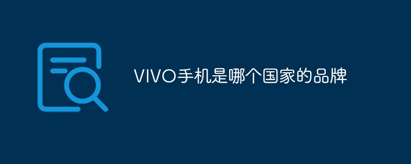 VIVO是哪个国家的品牌_vivo手机是哪个国家生产的-常见问题-