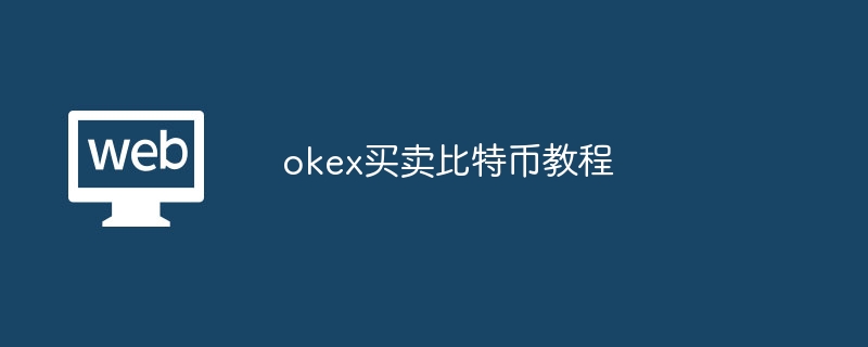 okex买卖比特币教程_okex比特币买卖教程-web3.0-