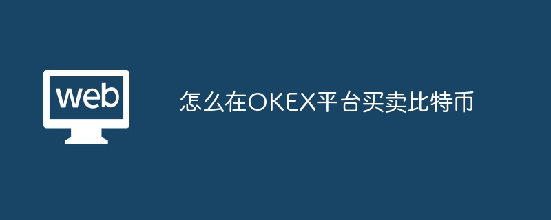 怎么在OKEX平台买卖比特币_怎么在OKEX平台交易比特币-web3.0-