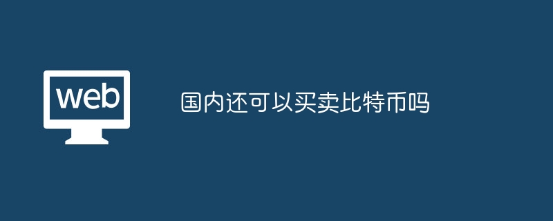 国内还可以买卖比特币吗