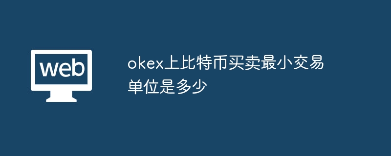 okex에서 비트코인을 사고 파는 데 필요한 최소 거래 단위는 얼마입니까?