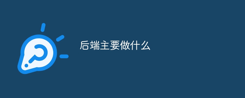 后端主要做什么_后端的主要工作内容介绍-常见问题-