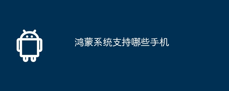 Quels téléphones mobiles le système d'exploitation Hongmeng prend-il en charge ?