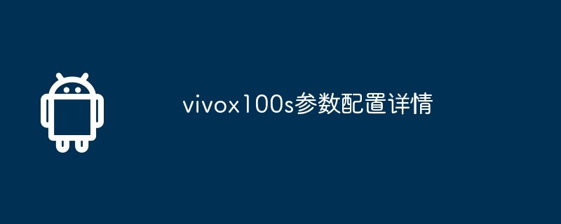 vivox100s参数配置是什么_vivox100s参数配置详情-安卓手机-