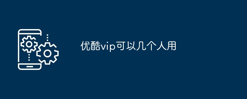 Youku VIP can be used by several people