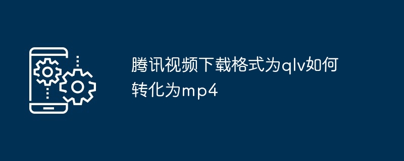 腾讯视频下载格式为qlv如何转化为mp4