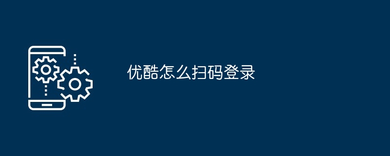 QRコードをスキャンしてYoukuにログインする方法