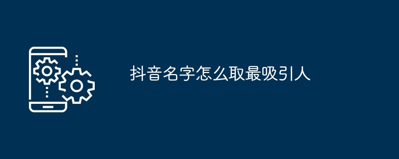 抖音名字怎么取最吸引人