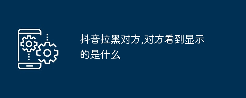 抖音拉黑对方,对方看到显示的是什么