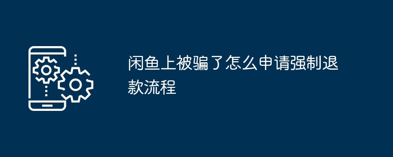 閒魚被騙了怎麼申請強制退款流程