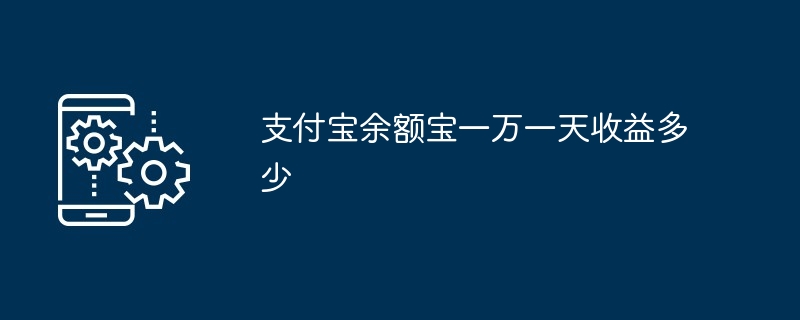 Alipay の Yu'e Bao は 10,000 元で 1 日いくら稼いでいますか?