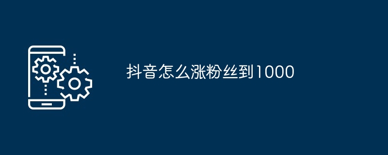 抖音怎么涨粉丝到1000