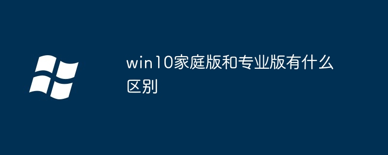 win10家庭版和专业版区别_win10家庭版和专业版有什么区别-Windows系列-