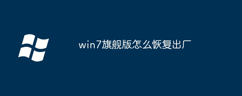 win7旗舰版怎么恢复出厂-Windows系列-