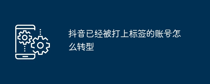 抖音已经被打上标签的账号怎么转型