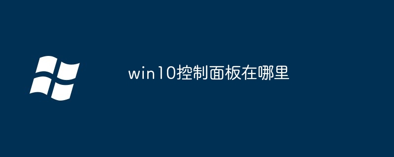win10控制面板在哪里_win10控制面板位置介绍-Windows系列-