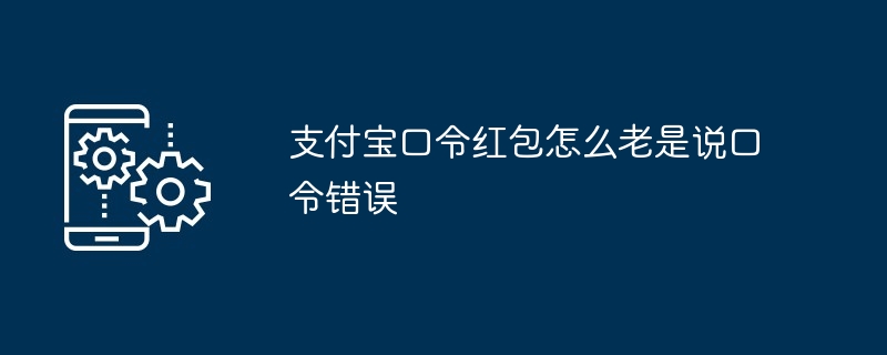 Alipay 비밀번호 빨간 봉투에는 왜 항상 비밀번호가 틀렸다고 표시되나요?