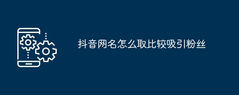 抖音网名怎么取比较吸引粉丝